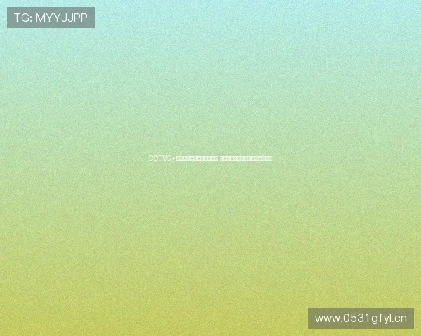 CCTV5+体育直播全程报道精彩赛事 为您带来最新体育动态与比赛分析